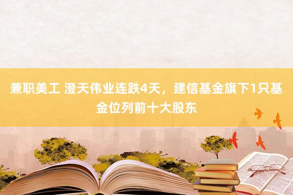 兼职美工 澄天伟业连跌4天，建信基金旗下1只基金位列前十大股东