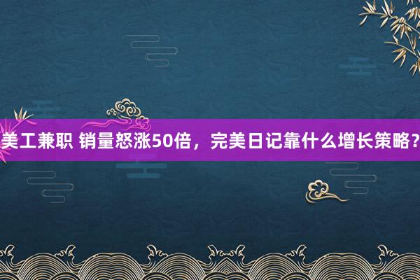 美工兼职 销量怒涨50倍，完美日记靠什么增长策略？