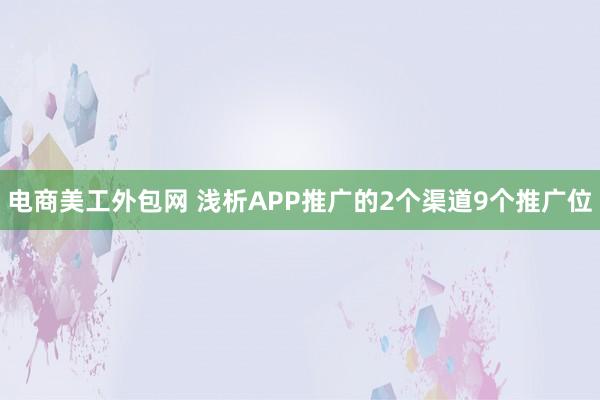 电商美工外包网 浅析APP推广的2个渠道9个推广位