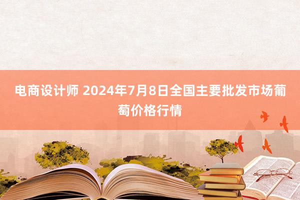 电商设计师 2024年7月8日全国主要批发市场葡萄价格行情