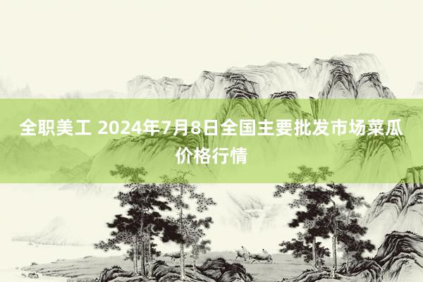 全职美工 2024年7月8日全国主要批发市场菜瓜价格行情