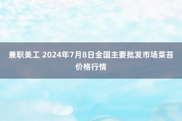 兼职美工 2024年7月8日全国主要批发市场菜苔价格行情