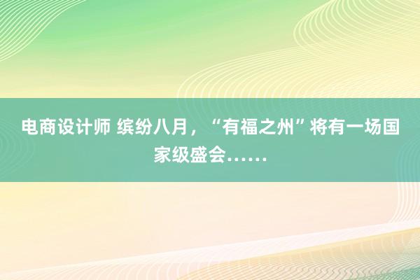 电商设计师 缤纷八月，“有福之州”将有一场国家级盛会……