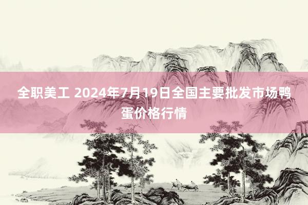 全职美工 2024年7月19日全国主要批发市场鸭蛋价格行情