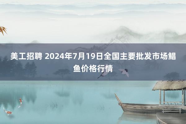 美工招聘 2024年7月19日全国主要批发市场鲳鱼价格行情