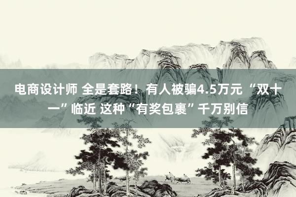 电商设计师 全是套路！有人被骗4.5万元 “双十一”临近 这种“有奖包裹”千万别信