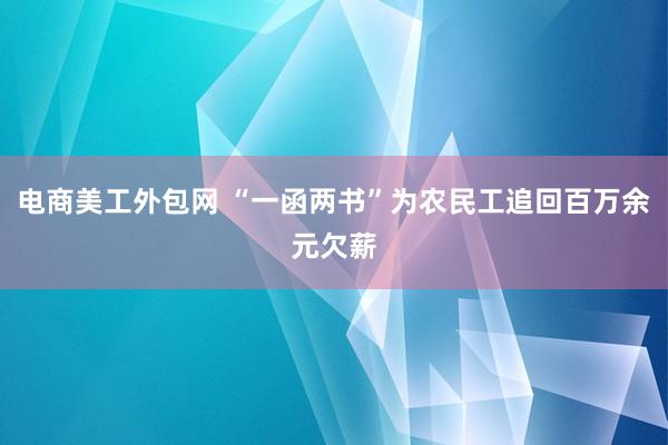 电商美工外包网 “一函两书”为农民工追回百万余元欠薪